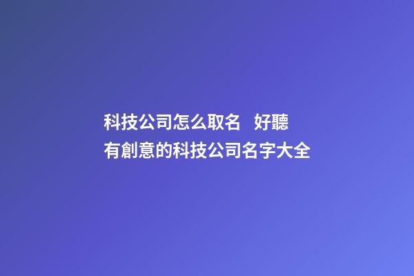 科技公司怎么取名   好聽有創意的科技公司名字大全-第1張-公司起名-玄機派